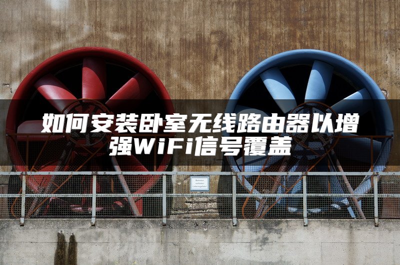 如何安装卧室无线路由器以增强WiFi信号覆盖
