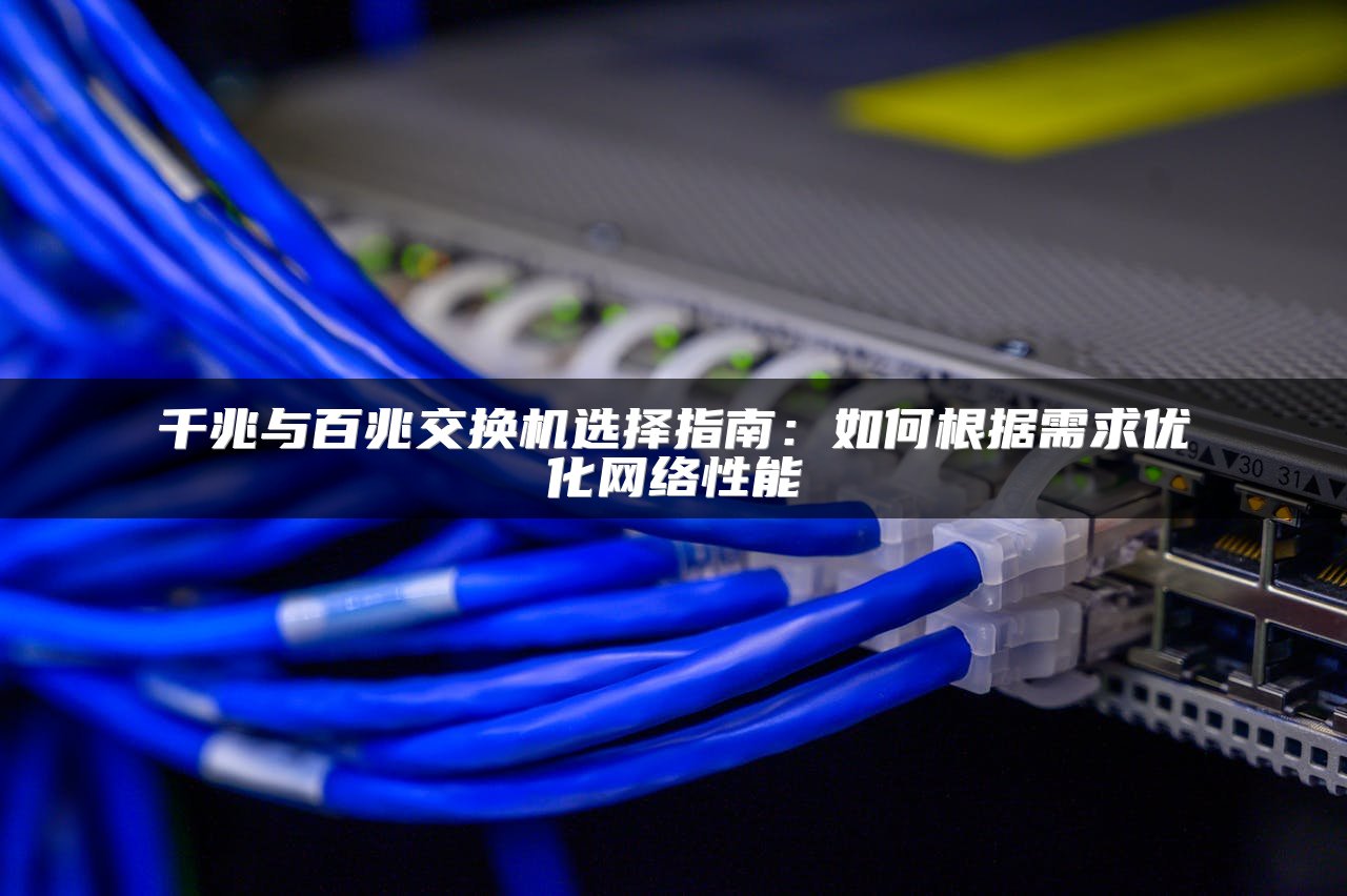 千兆与百兆交换机选择指南：如何根据需求优化网络性能