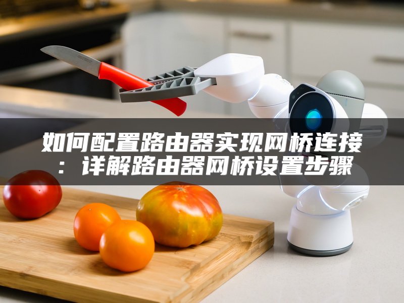 如何配置路由器实现网桥连接：详解路由器网桥设置步骤