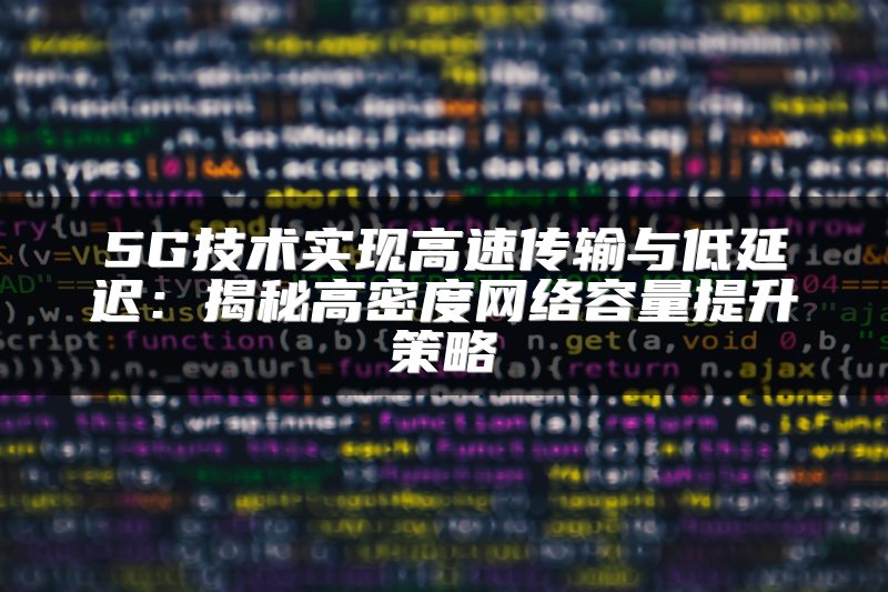 5G技术实现高速传输与低延迟：揭秘高密度网络容量提升策略