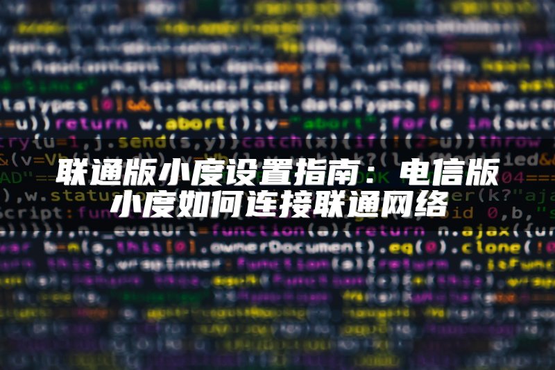 联通版小度设置指南：电信版小度如何连接联通网络