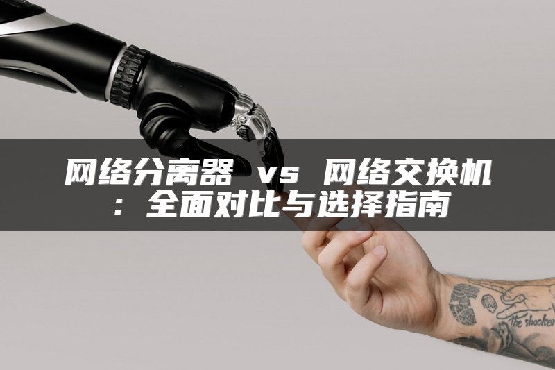 网络分离器 vs 网络交换机：全面对比与选择指南
