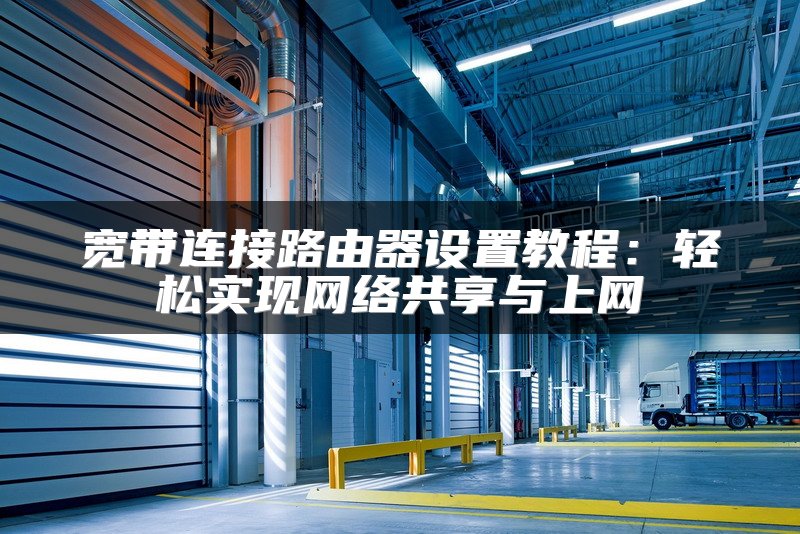 宽带连接路由器设置教程：轻松实现网络共享与上网