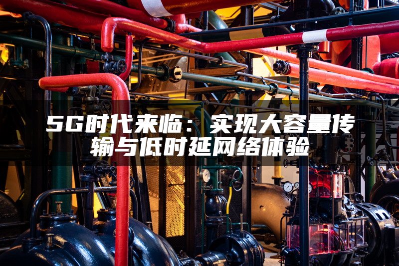 5G时代来临：实现大容量传输与低时延网络体验