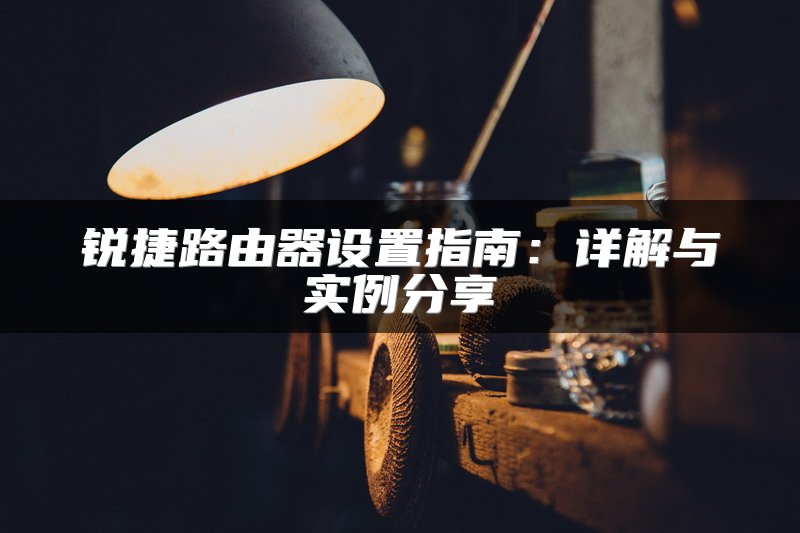 锐捷路由器设置指南：详解与实例分享