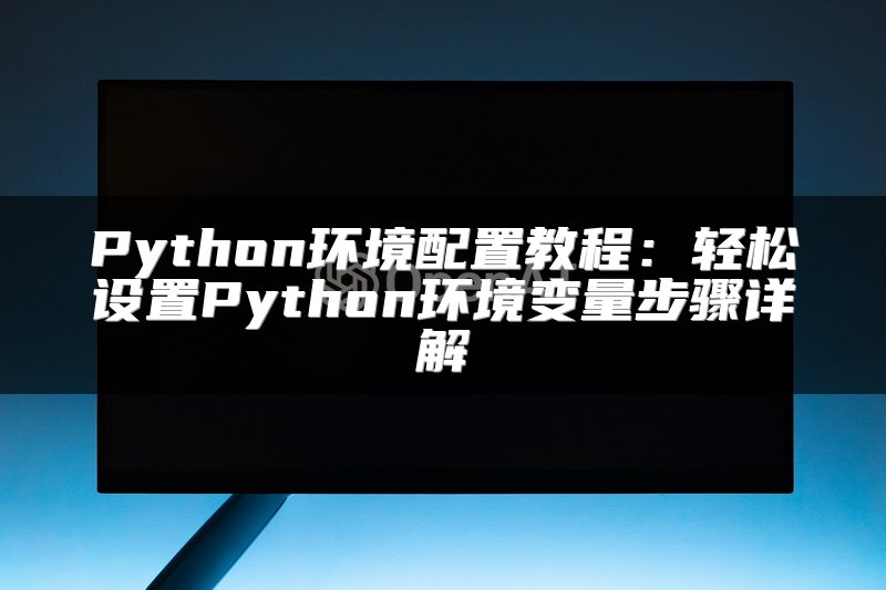 Python环境配置教程：轻松设置Python环境变量步骤详解