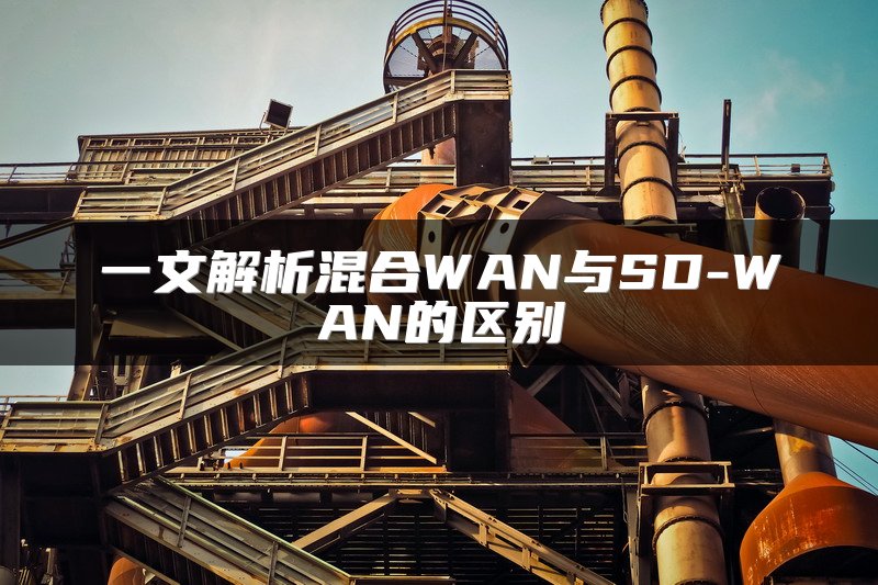 一文解析混合WAN与SD-WAN的区别