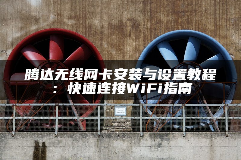 腾达无线网卡安装与设置教程：快速连接WiFi指南
