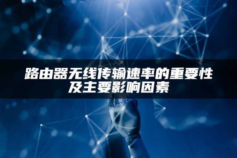 路由器无线传输速率的重要性及主要影响因素