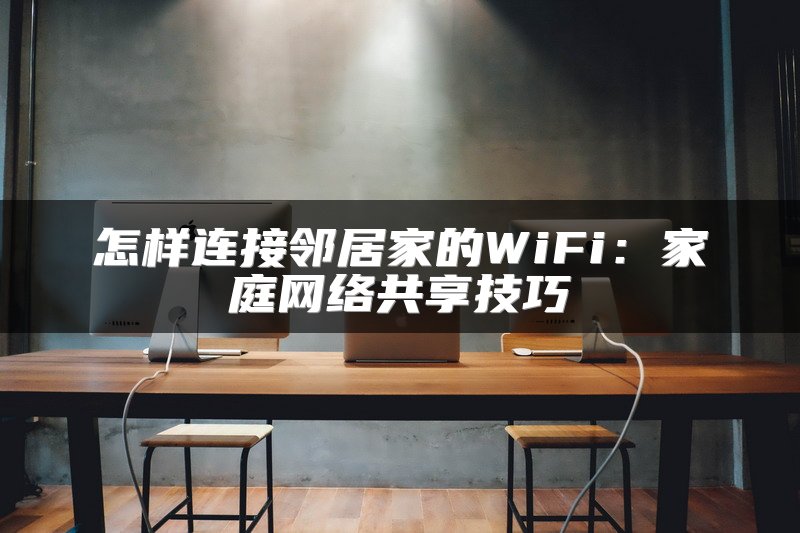 怎样连接邻居家的WiFi：家庭网络共享技巧