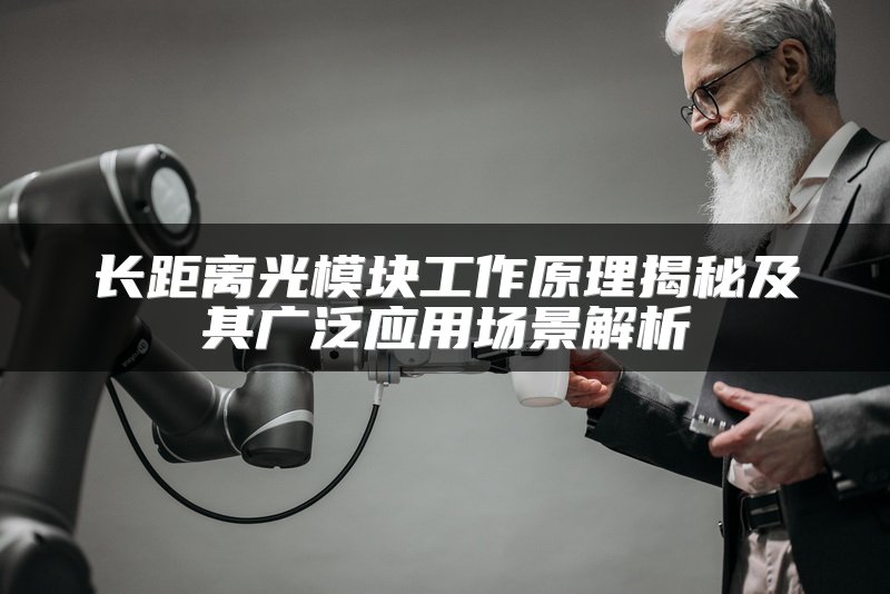 长距离光模块工作原理揭秘及其广泛应用场景解析