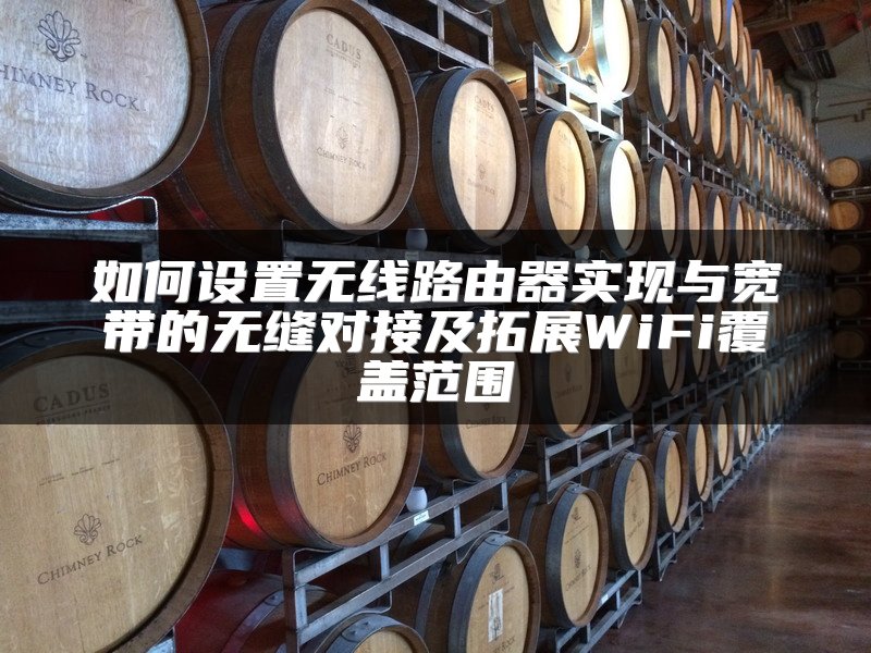 如何设置无线路由器实现与宽带的无缝对接及拓展WiFi覆盖范围