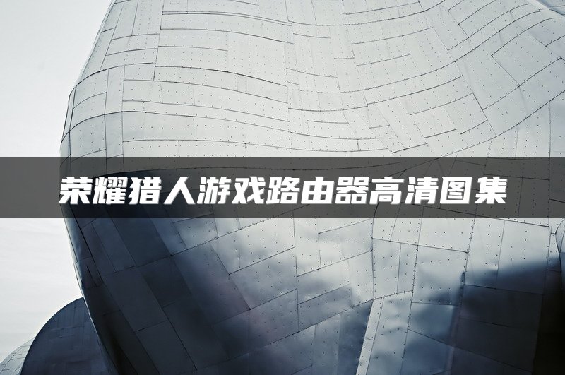 荣耀猎人游戏路由器高清图集