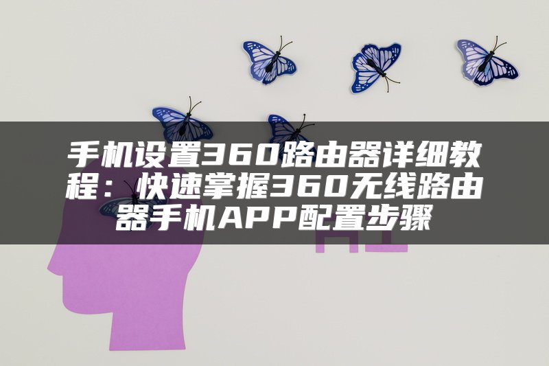手机设置360路由器详细教程：快速掌握360无线路由器手机APP配置步骤
