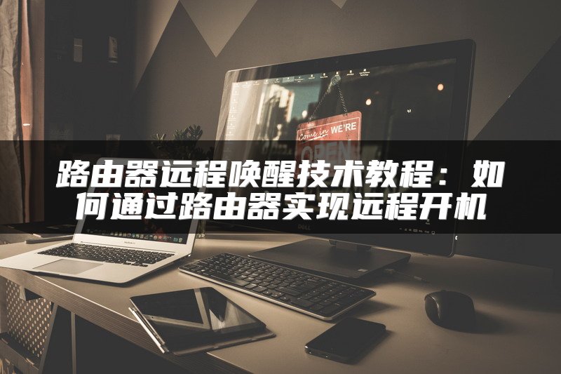 路由器远程唤醒技术教程：如何通过路由器实现远程开机