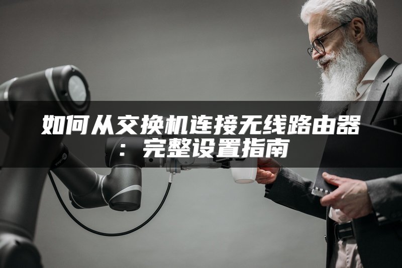 如何从交换机连接无线路由器：完整设置指南