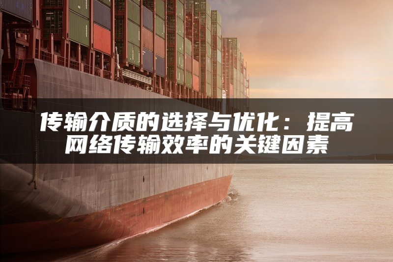 传输介质的选择与优化：提高网络传输效率的关键因素