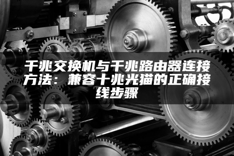 千兆交换机与千兆路由器连接方法：兼容十兆光猫的正确接线步骤