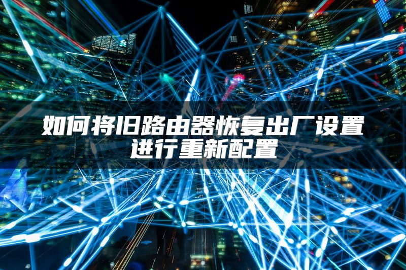 如何将旧路由器恢复出厂设置进行重新配置