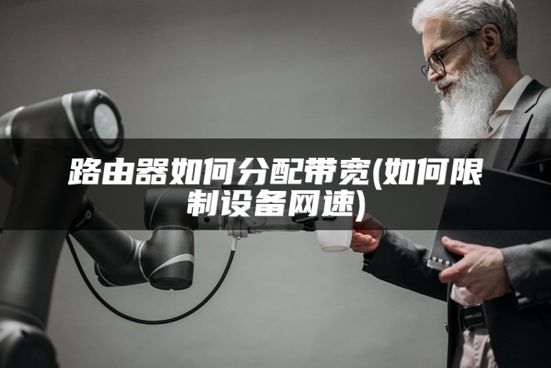 路由器如何分配带宽(如何限制设备网速)