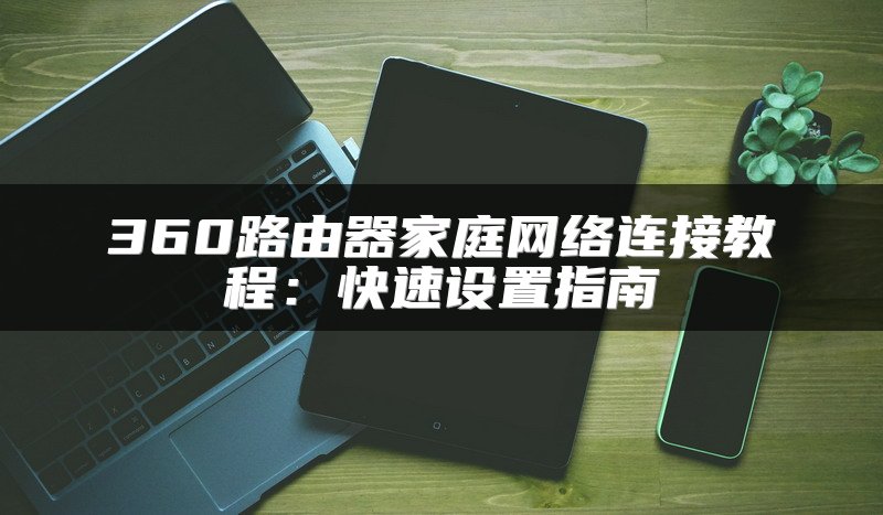 360路由器家庭网络连接教程：快速设置指南