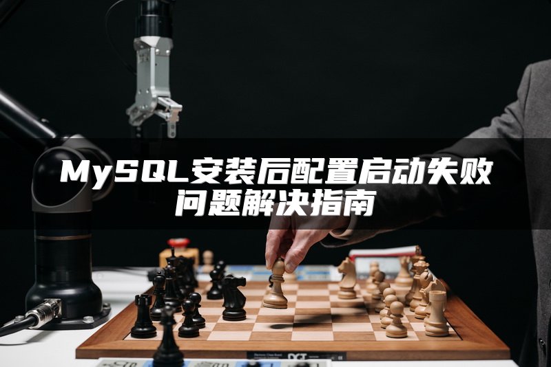 MySQL安装后配置启动失败问题解决指南