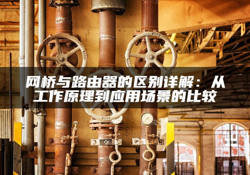 网桥与路由器的区别详解：从工作原理到应用场景的比较