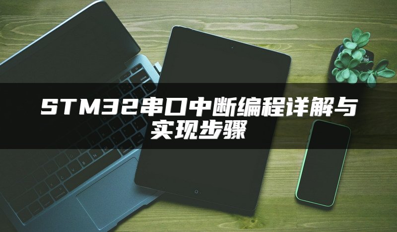 STM32串口中断编程详解与实现步骤
