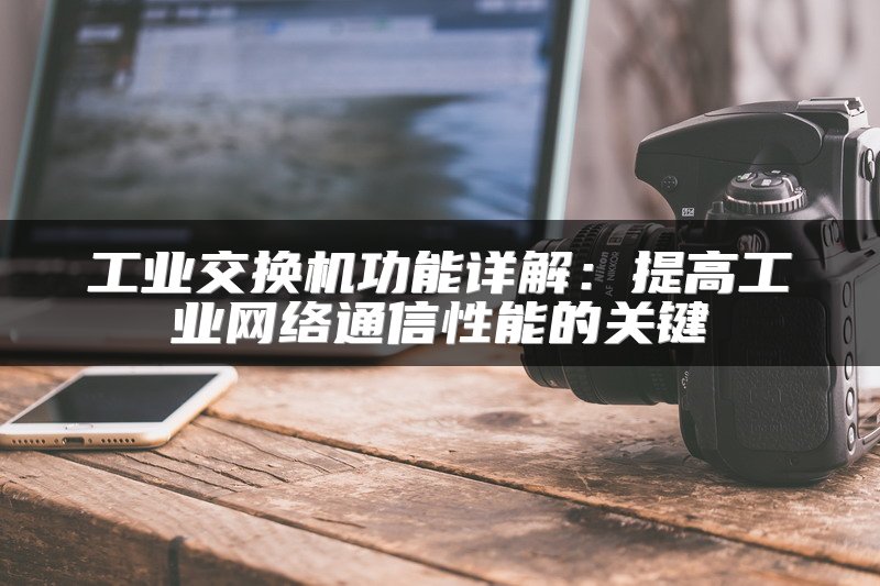 工业交换机功能详解：提高工业网络通信性能的关键
