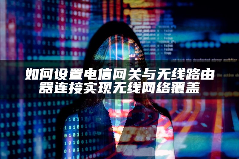 如何设置电信网关与无线路由器连接实现无线网络覆盖