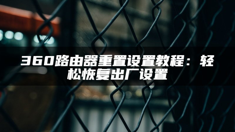 360路由器重置设置教程：轻松恢复出厂设置
