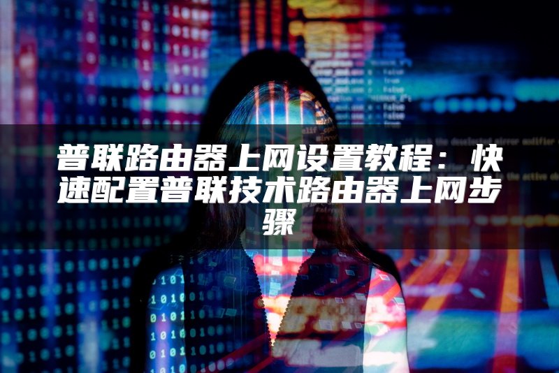 普联路由器上网设置教程：快速配置普联技术路由器上网步骤