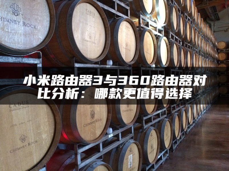 小米路由器3与360路由器对比分析：哪款更值得选择