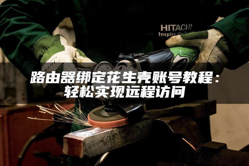 路由器绑定花生壳账号教程：轻松实现远程访问