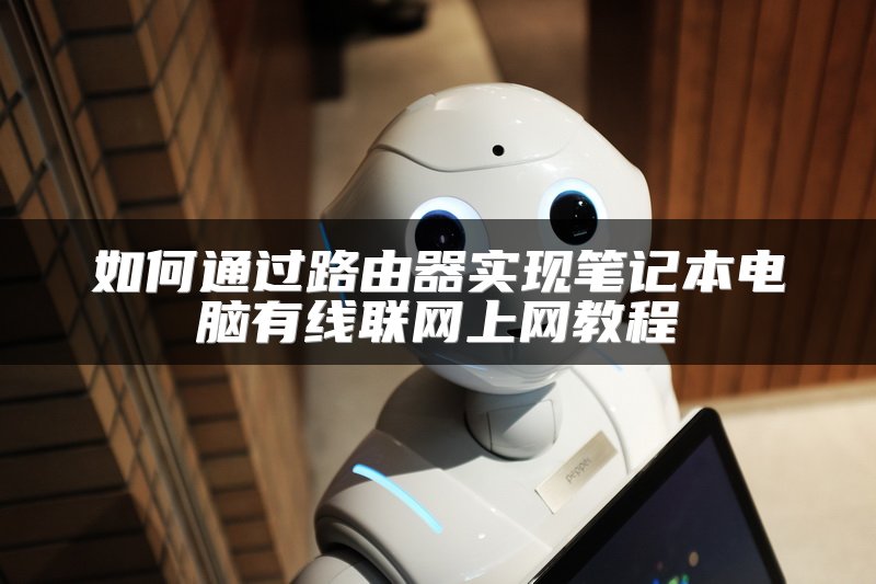 如何通过路由器实现笔记本电脑有线联网上网教程