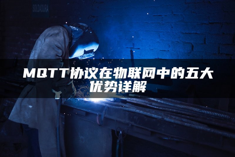 MQTT协议在物联网中的五大优势详解