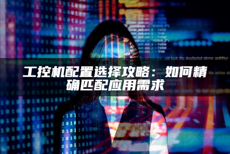 工控机配置选择攻略：如何精确匹配应用需求