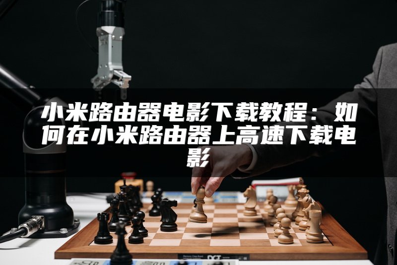 小米路由器电影下载教程：如何在小米路由器上高速下载电影