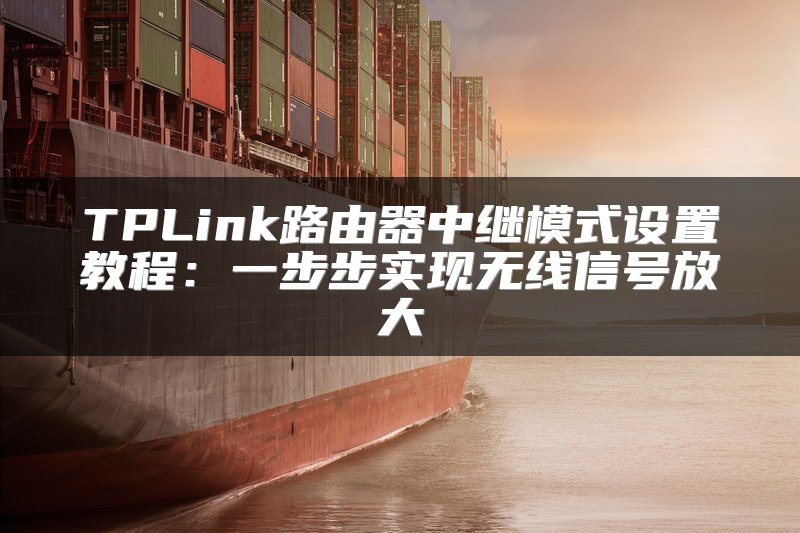 TPLink路由器中继模式设置教程：一步步实现无线信号放大