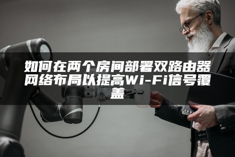 如何在两个房间部署双路由器网络布局以提高Wi-Fi信号覆盖