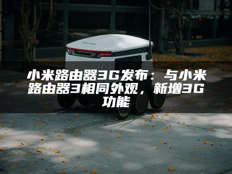 小米路由器3G发布：与小米路由器3相同外观，新增3G功能