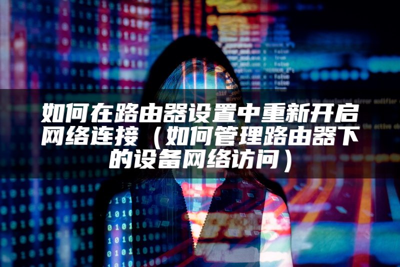如何在路由器设置中重新开启网络连接（如何管理路由器下的设备网络访问）