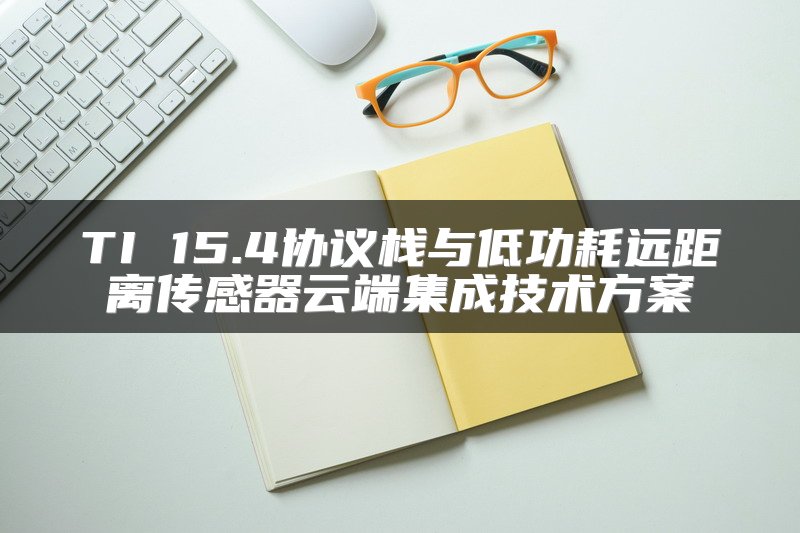 TI 15.4协议栈与低功耗远距离传感器云端集成技术方案