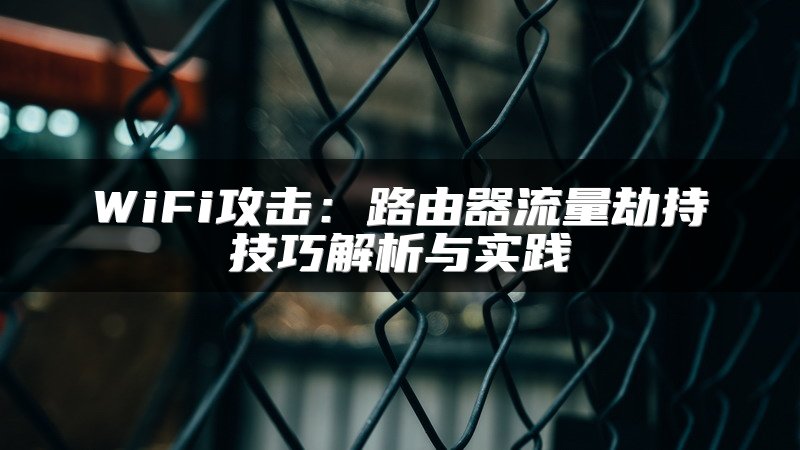 WiFi攻击：路由器流量劫持技巧解析与实践