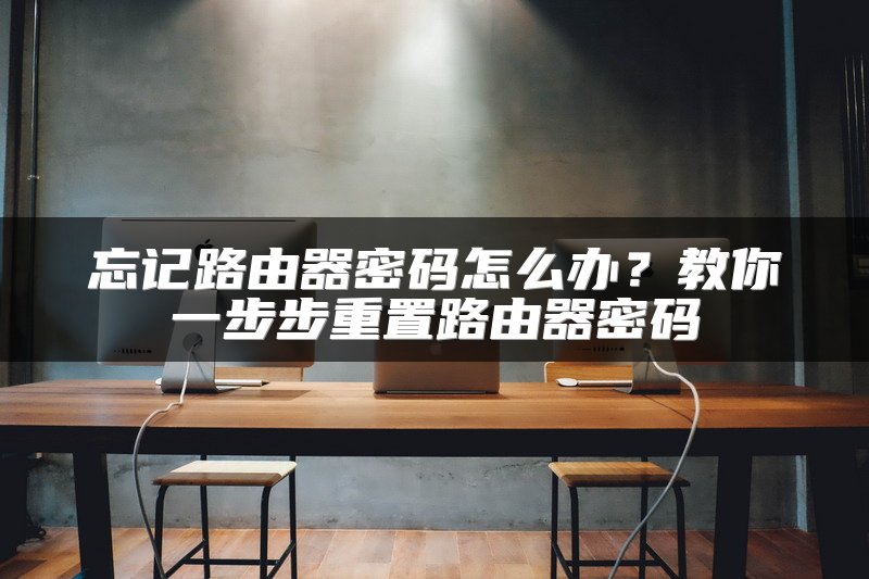 忘记路由器密码怎么办？教你一步步重置路由器密码