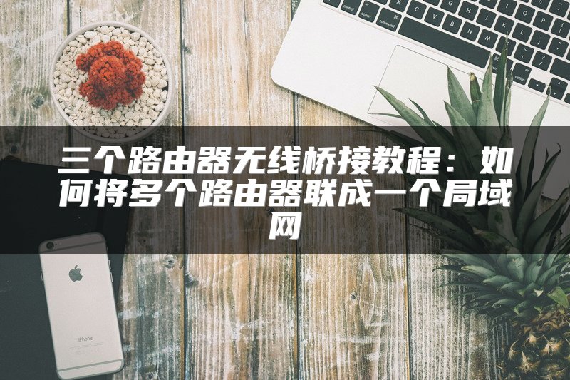 三个路由器无线桥接教程：如何将多个路由器联成一个局域网