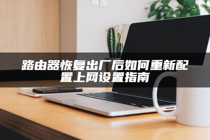 路由器恢复出厂后如何重新配置上网设置指南