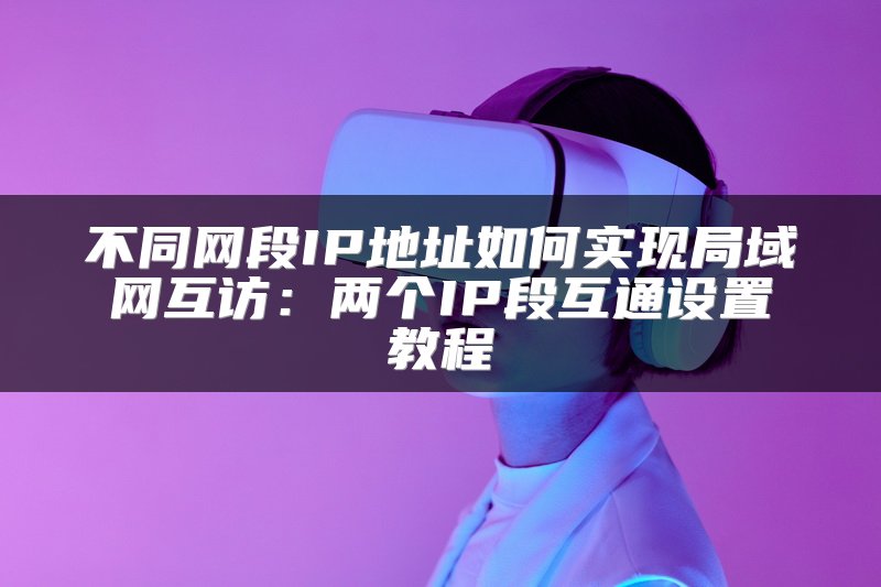 不同网段IP地址如何实现局域网互访：两个IP段互通设置教程