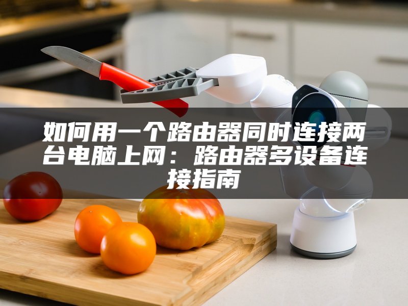 如何用一个路由器同时连接两台电脑上网：路由器多设备连接指南