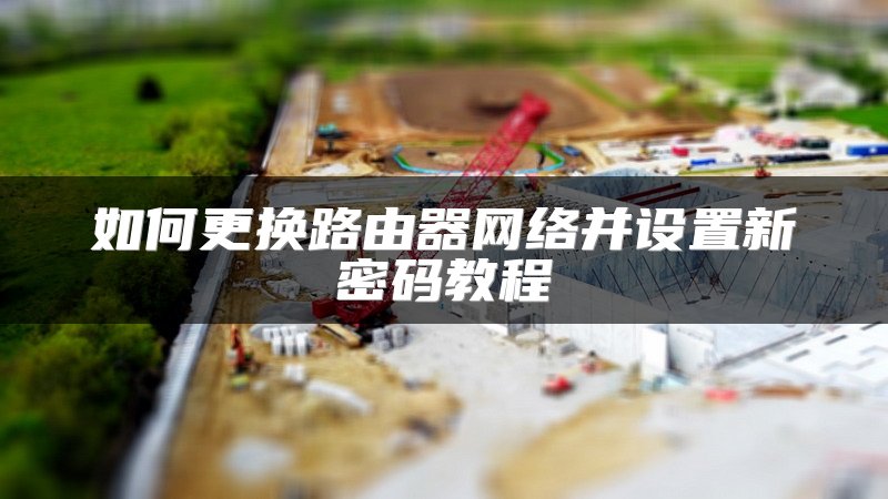 如何更换路由器网络并设置新密码教程